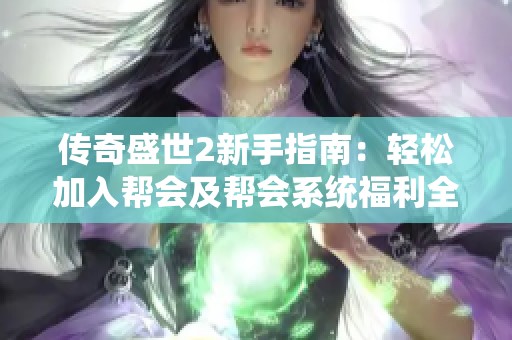 传奇盛世2新手指南：轻松加入帮会及帮会系统福利全解析