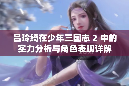 吕玲绮在少年三国志 2 中的实力分析与角色表现详解