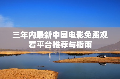 三年内最新中国电影免费观看平台推荐与指南