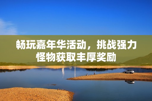 畅玩嘉年华活动，挑战强力怪物获取丰厚奖励