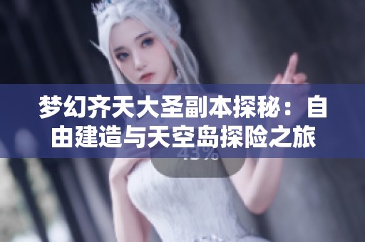 梦幻齐天大圣副本探秘：自由建造与天空岛探险之旅