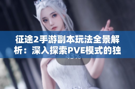 征途2手游副本玩法全景解析：深入探索PVE模式的独特魅力与体验