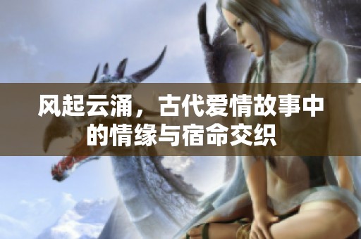 风起云涌，古代爱情故事中的情缘与宿命交织
