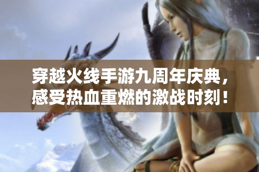 穿越火线手游九周年庆典，感受热血重燃的激战时刻！