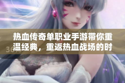 热血传奇单职业手游带你重温经典，重返热血战场的时代！