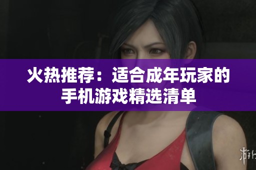 火热推荐：适合成年玩家的手机游戏精选清单