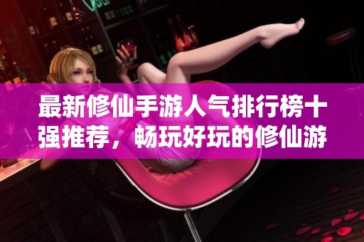 最新修仙手游人气排行榜十强推荐，畅玩好玩的修仙游戏