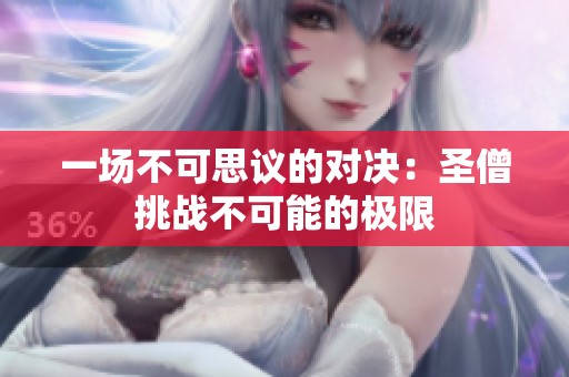 一场不可思议的对决：圣僧挑战不可能的极限