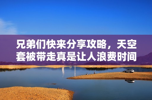兄弟们快来分享攻略，天空套被带走真是让人浪费时间！