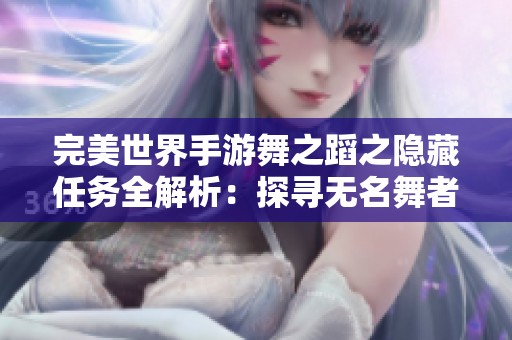 完美世界手游舞之蹈之隐藏任务全解析：探寻无名舞者的秘密地点