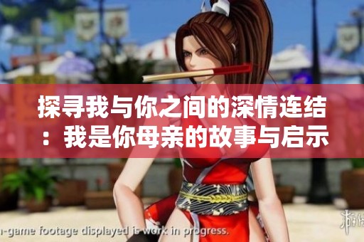 探寻我与你之间的深情连结：我是你母亲的故事与启示