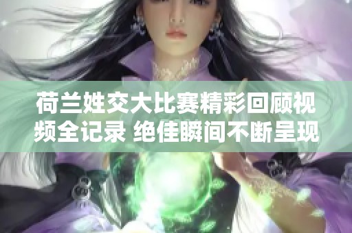 荷兰姓交大比赛精彩回顾视频全记录 绝佳瞬间不断呈现