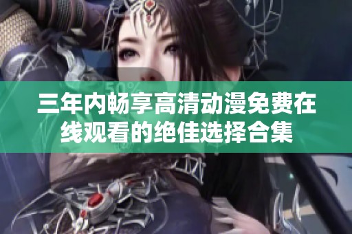 三年内畅享高清动漫免费在线观看的绝佳选择合集