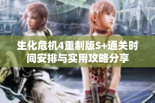 生化危机4重制版S+通关时间安排与实用攻略分享