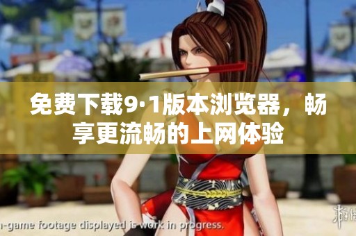 免费下载9·1版本浏览器，畅享更流畅的上网体验