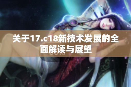 关于17.c18新技术发展的全面解读与展望