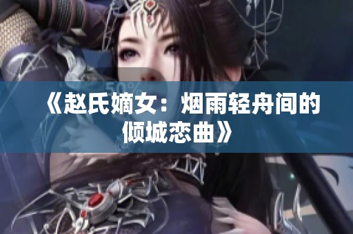 《赵氏嫡女：烟雨轻舟间的倾城恋曲》