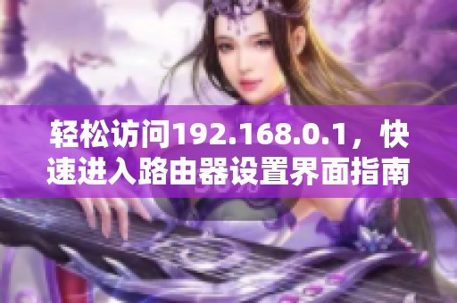 轻松访问192.168.0.1，快速进入路由器设置界面指南