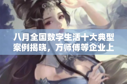 八月全国数字生活十大典型案例揭晓，万师傅等企业上榜