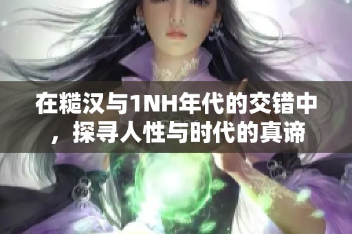 在糙汉与1NH年代的交错中，探寻人性与时代的真谛