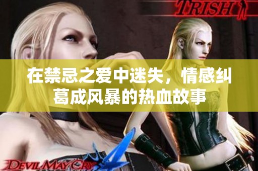 在禁忌之爱中迷失，情感纠葛成风暴的热血故事