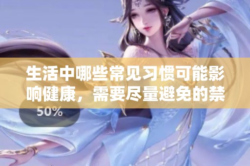生活中哪些常见习惯可能影响健康，需要尽量避免的禁忌事项