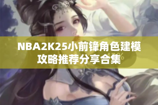 NBA2K25小前锋角色建模攻略推荐分享合集