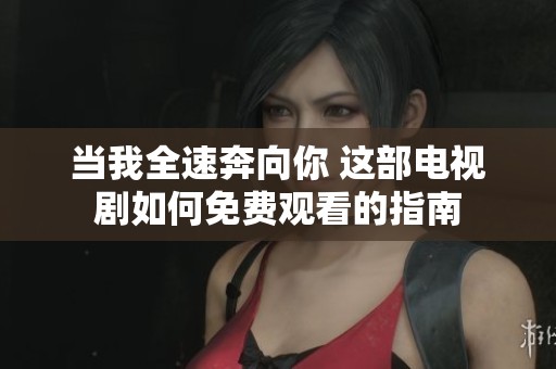 当我全速奔向你 这部电视剧如何免费观看的指南