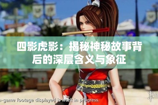 四影虎影：揭秘神秘故事背后的深层含义与象征