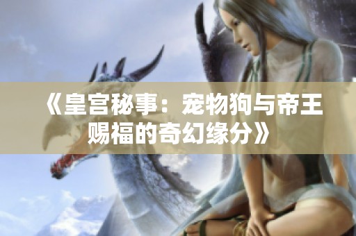 《皇宫秘事：宠物狗与帝王赐福的奇幻缘分》