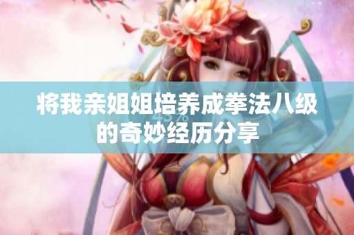 将我亲姐姐培养成拳法八级的奇妙经历分享