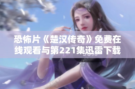 恐怖片《楚汉传奇》免费在线观看与第221集迅雷下载资源分享