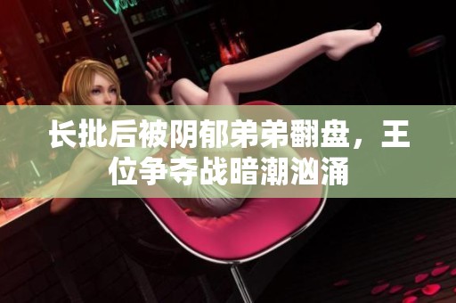 长批后被阴郁弟弟翻盘，王位争夺战暗潮汹涌