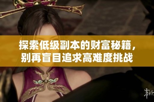 探索低级副本的财富秘籍，别再盲目追求高难度挑战